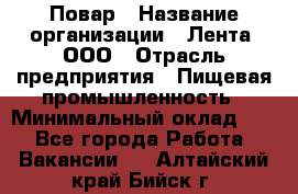 Повар › Название организации ­ Лента, ООО › Отрасль предприятия ­ Пищевая промышленность › Минимальный оклад ­ 1 - Все города Работа » Вакансии   . Алтайский край,Бийск г.